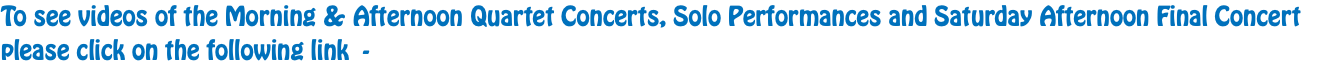 To see videos of the Morning & Afternoon Quartet Concerts, Solo Performances and Saturday Afternoon Final Concert please click on the following link - 